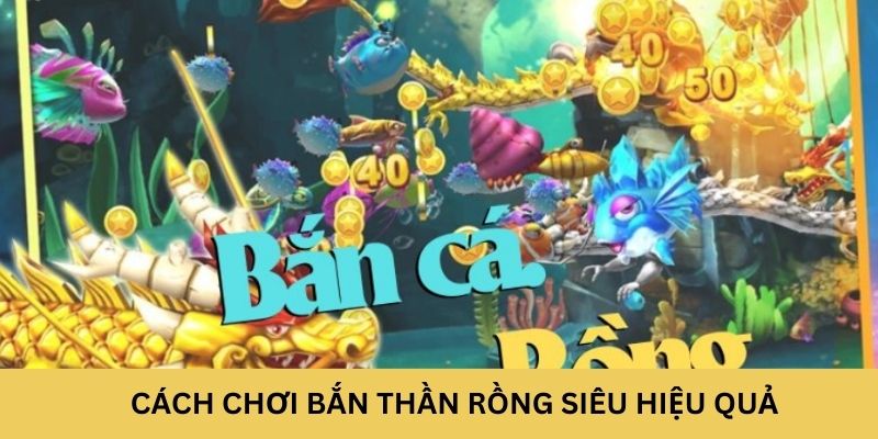 Cách chơi Bắn Cá Thần Rồng siêu hiệu quả 