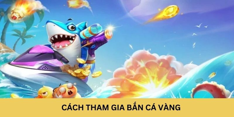 Cách tham gia Bắn Cá Vàng