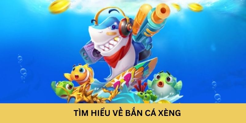 Tìm hiểu về Bắn Cá Xèng