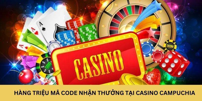 Hàng triệu mã code nhận thưởng tại casino Campuchia